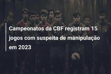 Campeonatos da CBF registram 15 jogos com suspeita de manipulação em 2023