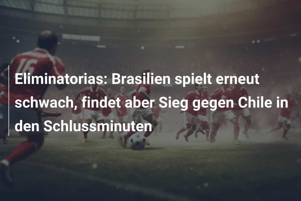 Eliminatorias: Brasilien spielt erneut schwach, findet aber Sieg gegen Chile in den Schlussminuten