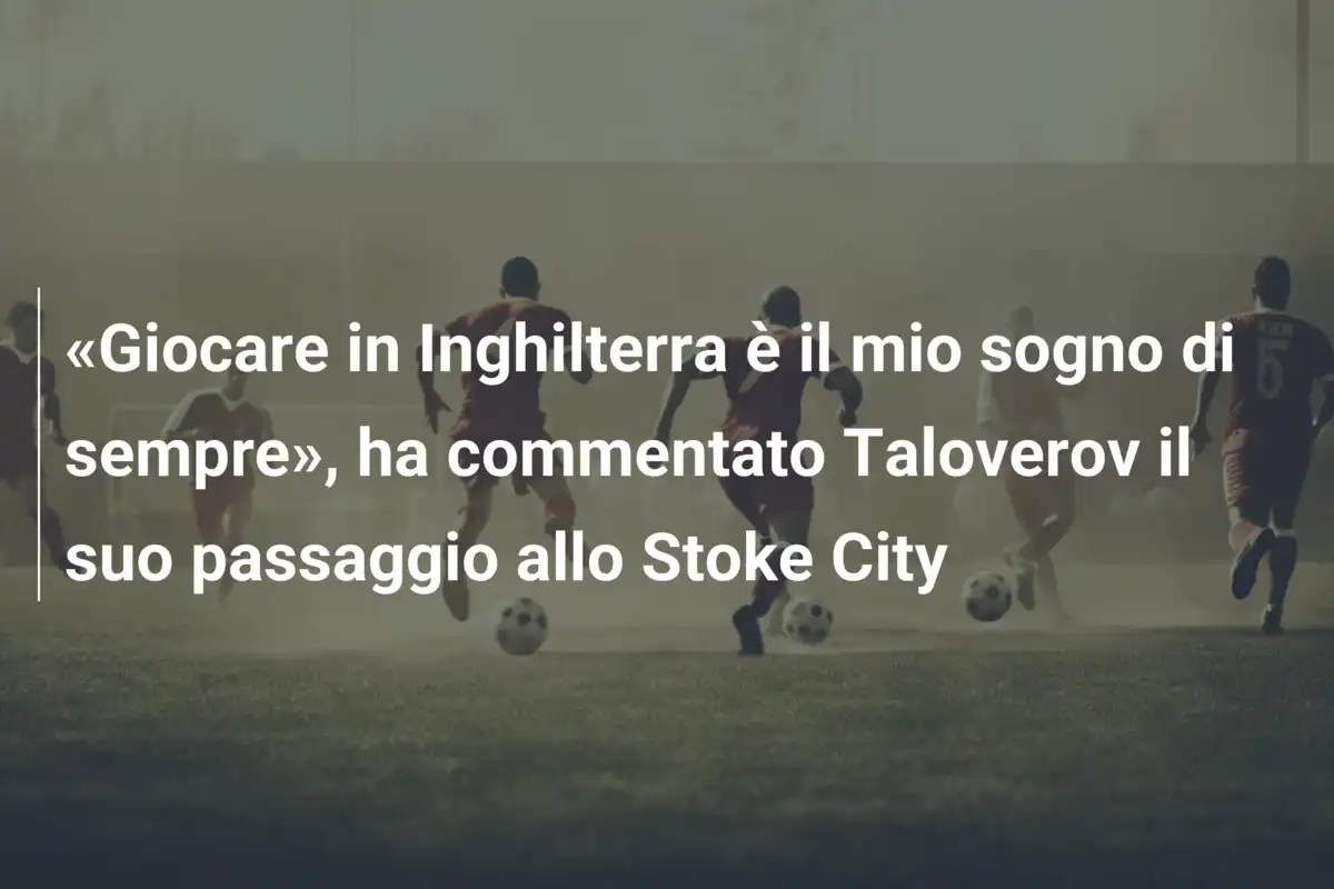 «Giocare in Inghilterra è il mio sogno di sempre», ha commentato Taloverov il suo passaggio allo Stoke City
