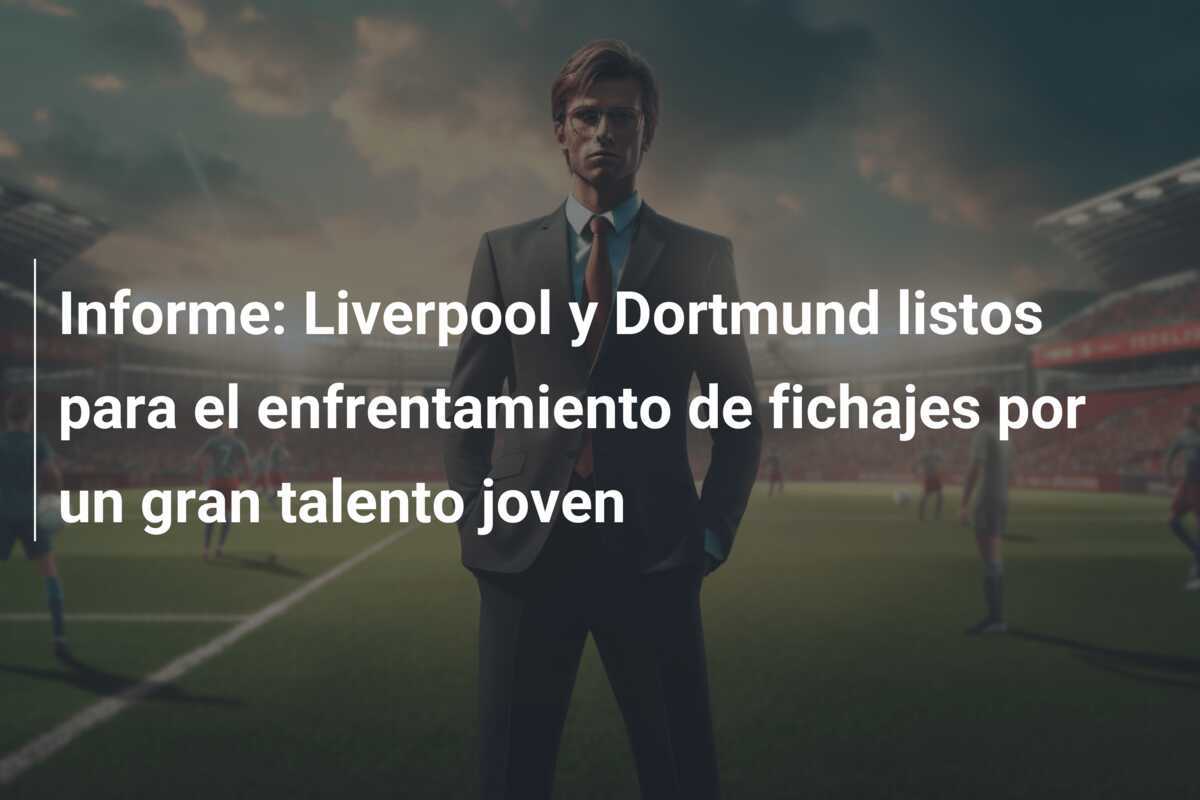 Informe: Liverpool y Dortmund listos para el enfrentamiento de fichajes por un gran talento joven