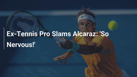 Ehemaliger Tennisprofi greift Alcaraz an: 'So nervös!'