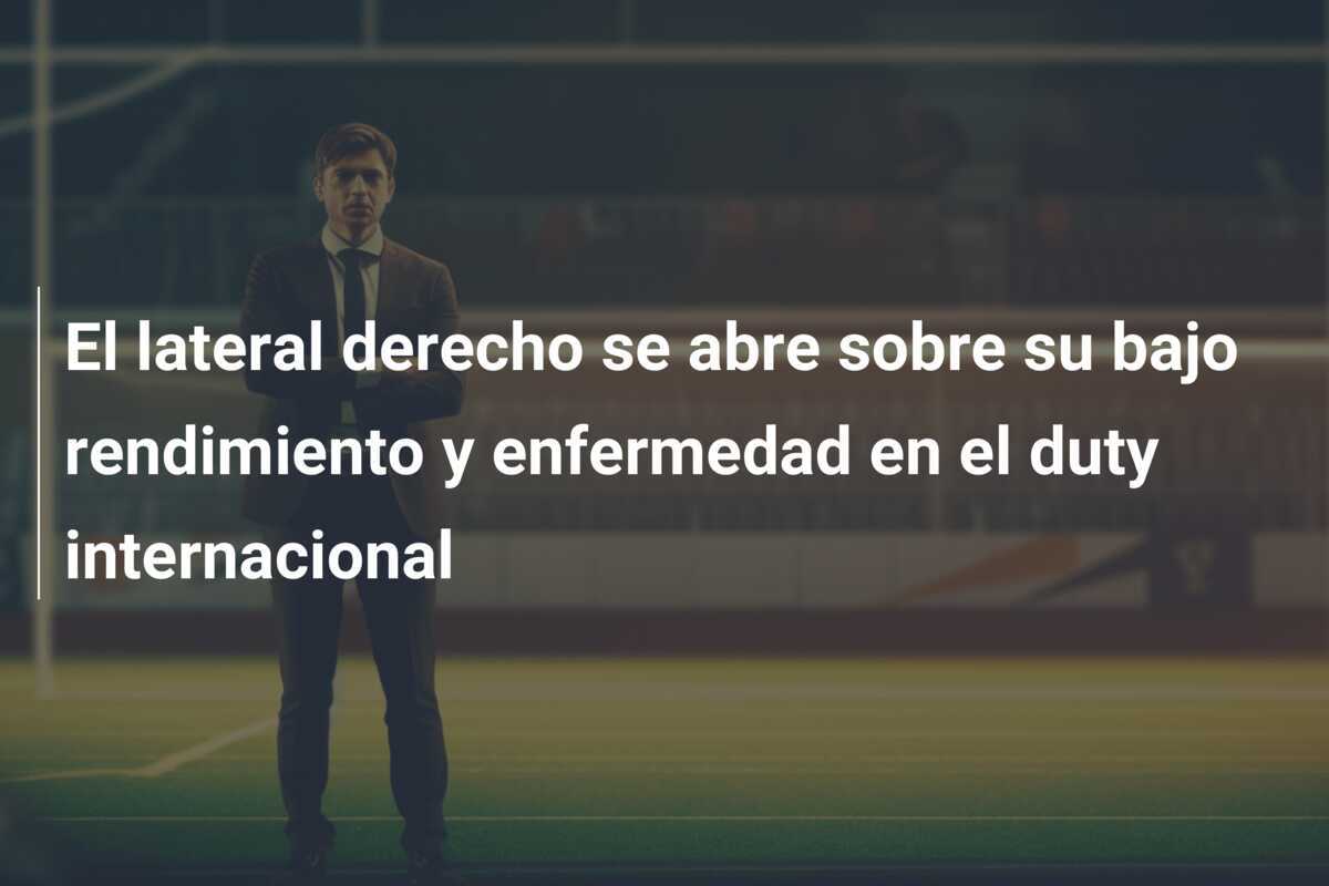 El lateral derecho se abre sobre su bajo rendimiento y enfermedad en el duty internacional