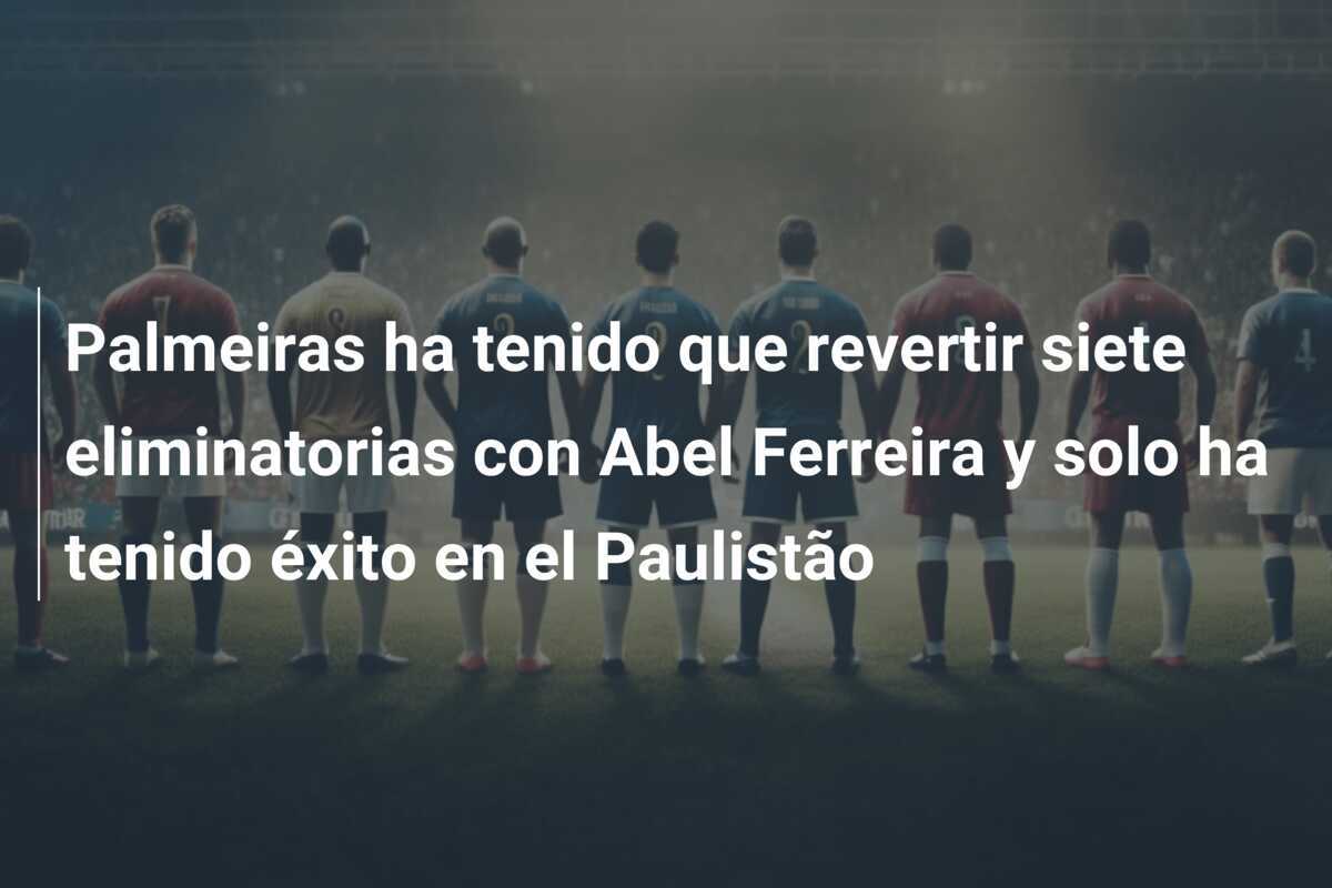 Palmeiras ha tenido que revertir siete eliminatorias con Abel Ferreira y solo ha tenido éxito en el Paulistão