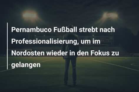 Pernambuco Fußball strebt nach Professionalisierung, um im Nordosten wieder in den Fokus zu gelangen