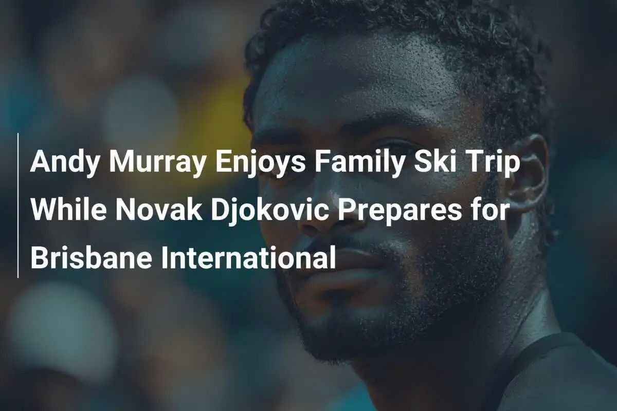 Andy Murray genießt Familien-Skiurlaub, während Novak Djokovic sich auf die Brisbane International vorbereitet