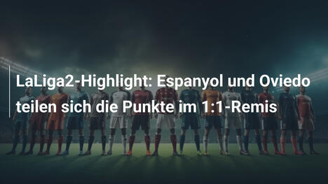 LaLiga2-Highlight: Espanyol und Oviedo teilen sich die Punkte im 1:1-Remis