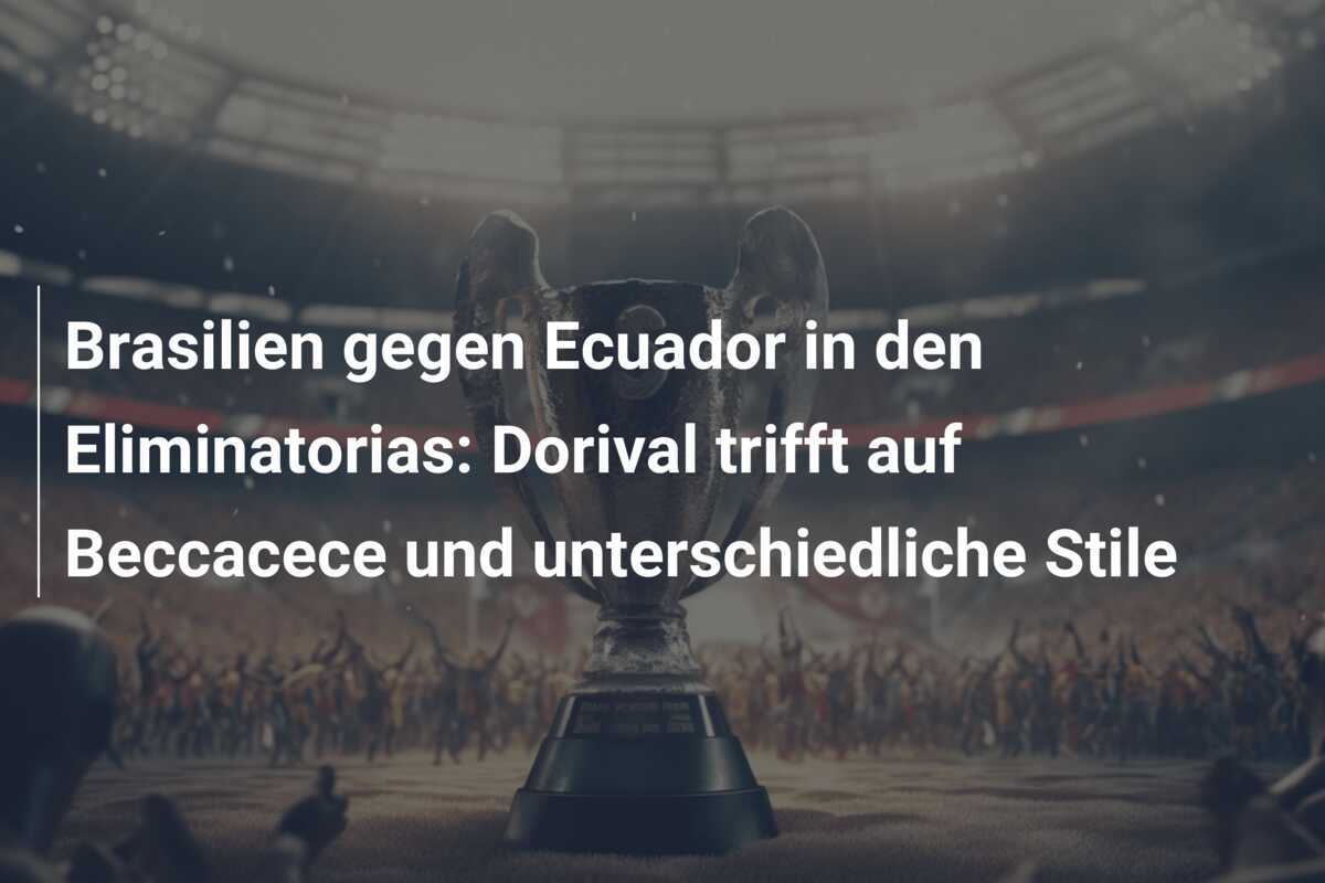 Brasilien gegen Ecuador in den Eliminatorias: Dorival trifft auf Beccacece und unterschiedliche Stile