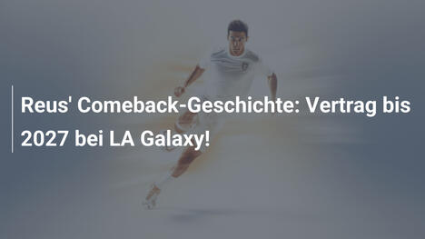 Reus' Comeback-Geschichte: Vertrag bis 2027 bei LA Galaxy!