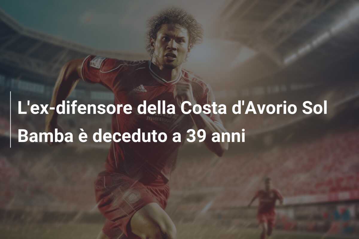 L’ex-difensore della Costa d’Avorio Sol Bamba è deceduto a 39 anni