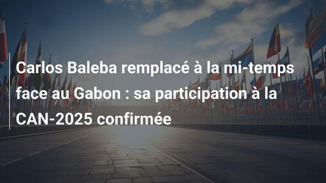 Carlos Baleba remplacé à la mi-temps face au Gabon : sa participation à la CAN-2025 confirmée