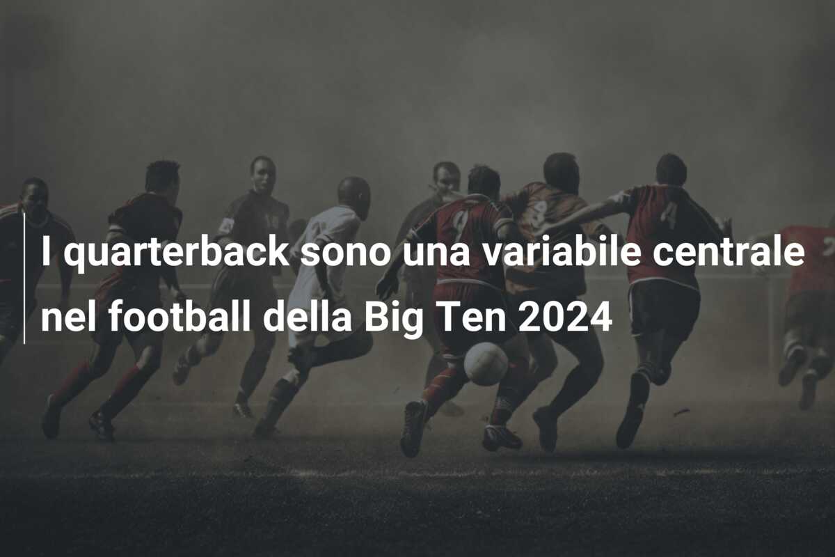 I quarterback sono una variabile centrale nel football della Big Ten 2024