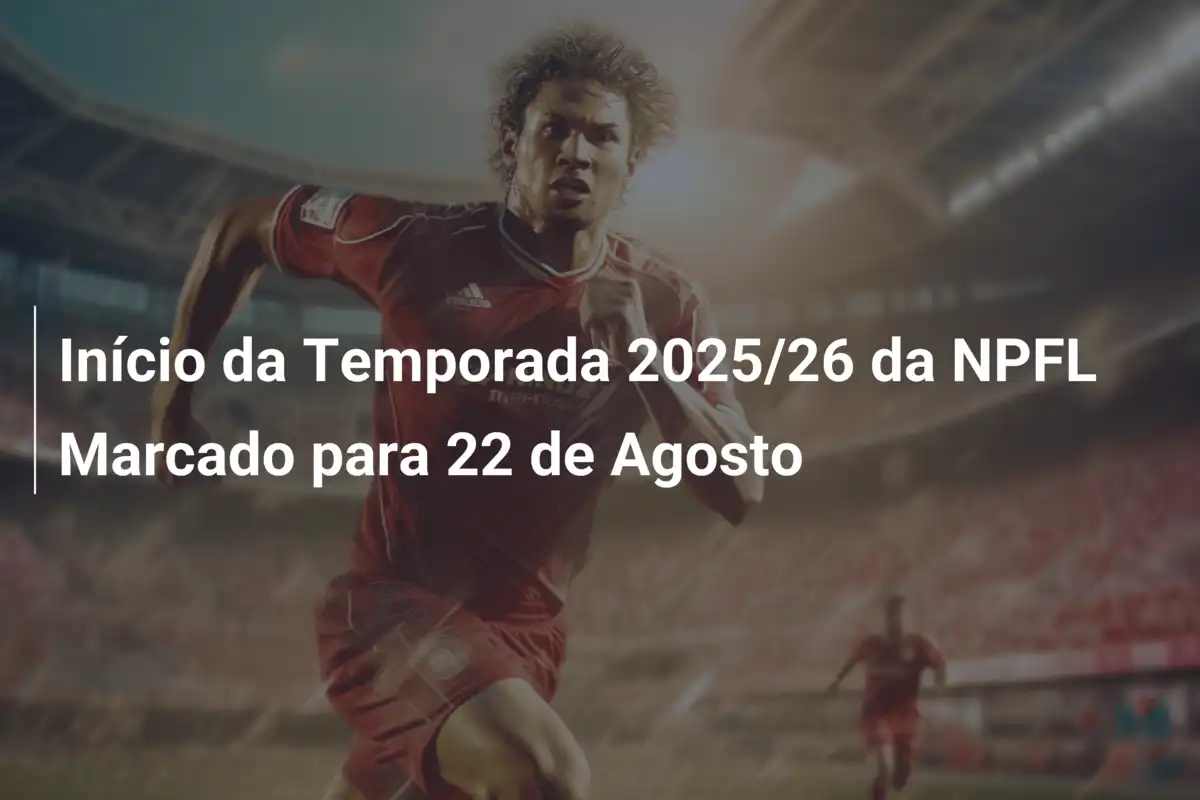 Início da Temporada 2025/26 da NPFL Marcado para 22 de Agosto