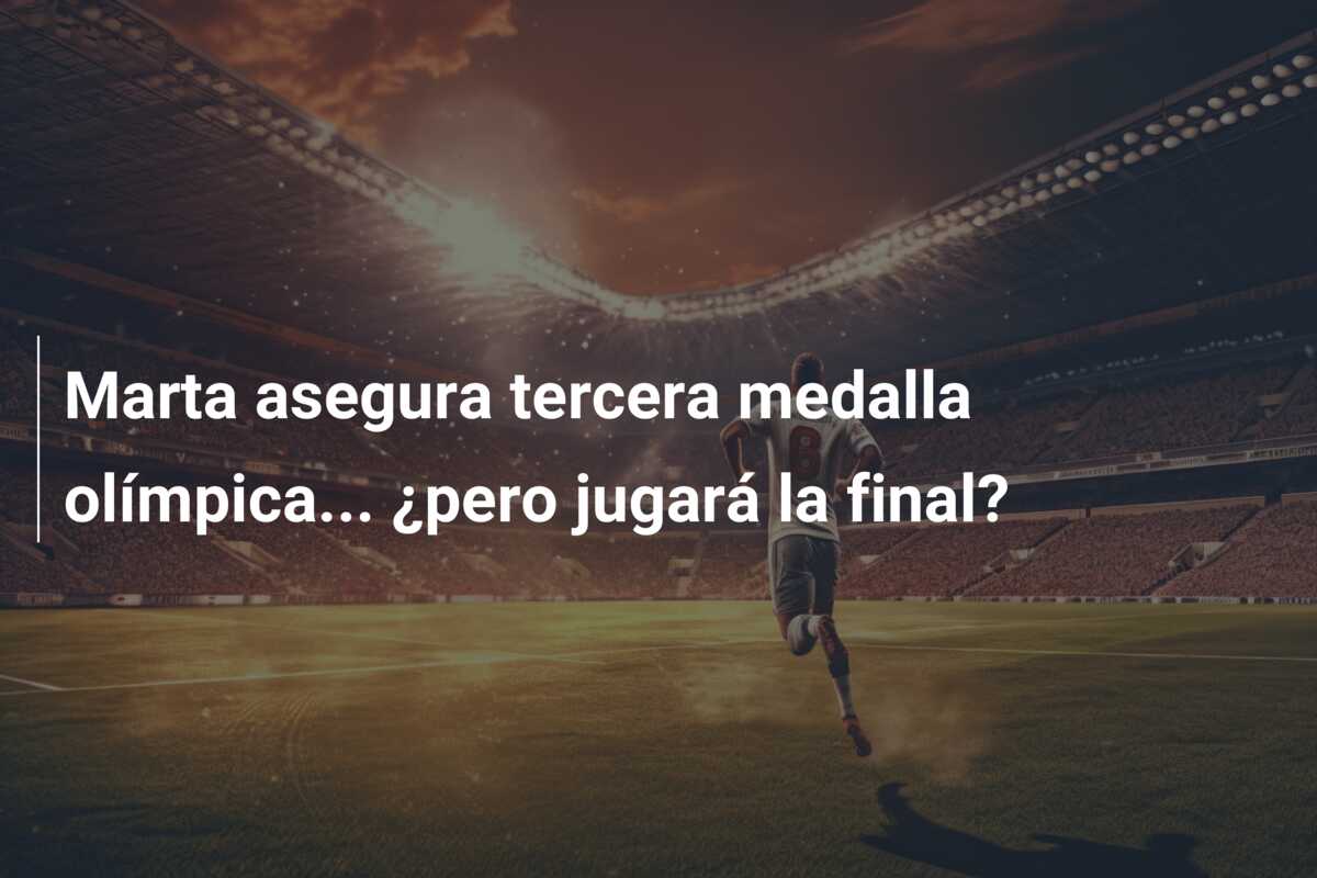 Marta asegura tercera medalla olímpica… ¿pero jugará la final?