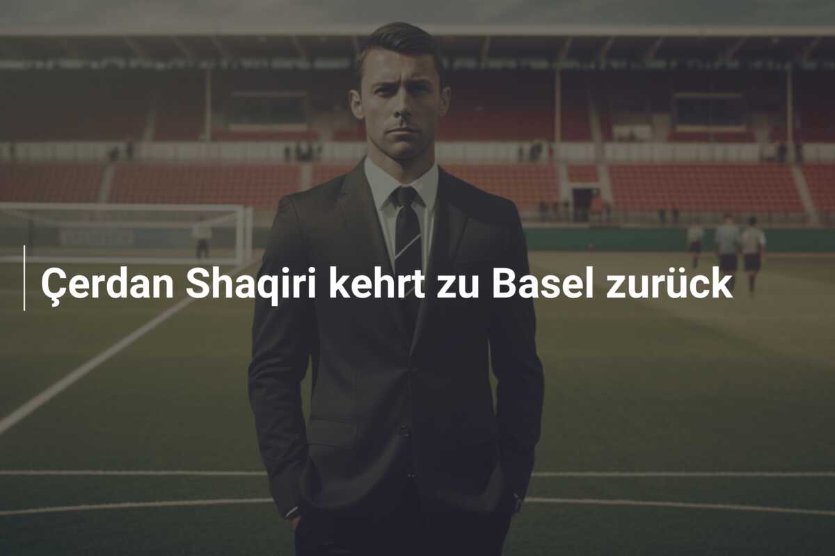 Çerdan Shaqiri kehrt zu Basel zurück