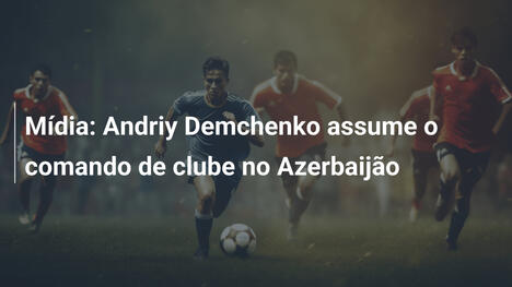 Mídia: Andriy Demchenko assume o comando de clube no Azerbaijão
