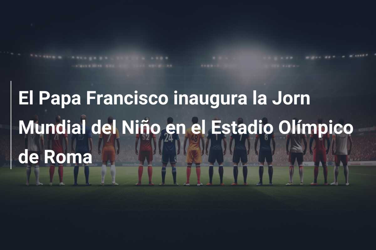El Papa Francisco inaugura la Jorn Mundial del Niño en el Estadio Olímpico de Roma