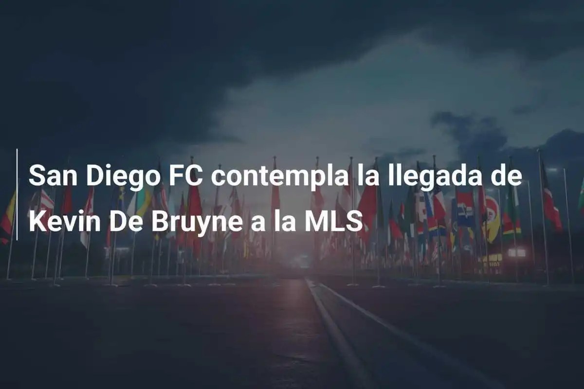 San Diego FC contempla la llegada de Kevin De Bruyne a la MLS