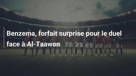 Benzema, forfait surprise pour le duel face à Al-Taawon