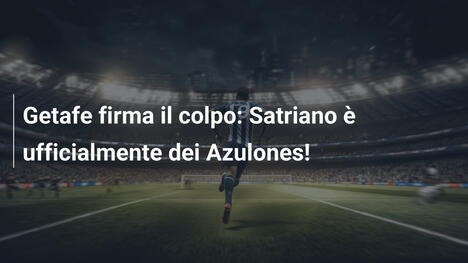 Getafe firma il colpo: Satriano è ufficialmente dei Azulones!