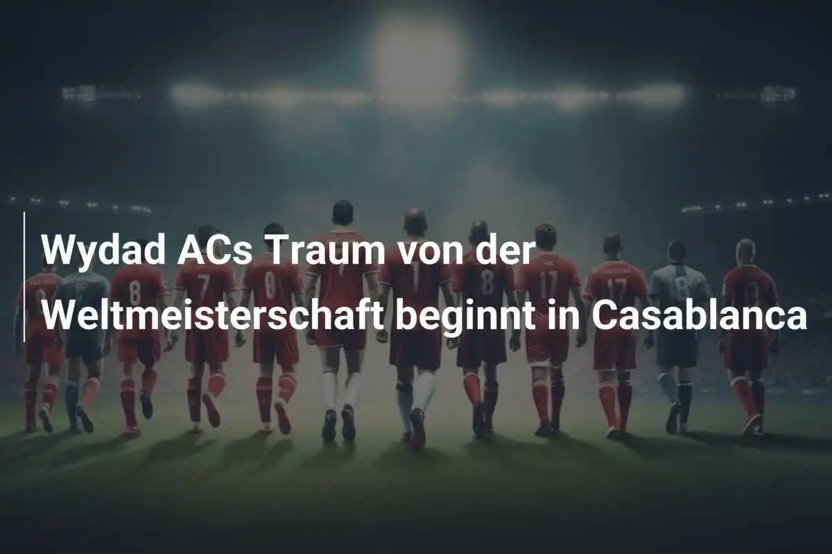 Wydad ACs Traum von der Weltmeisterschaft beginnt in Casablanca