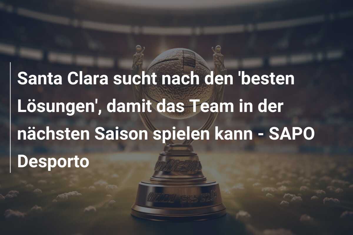 Santa Clara sucht nach den ‘besten Lösungen’, damit das Team in der nächsten Saison spielen kann – SAPO Desporto