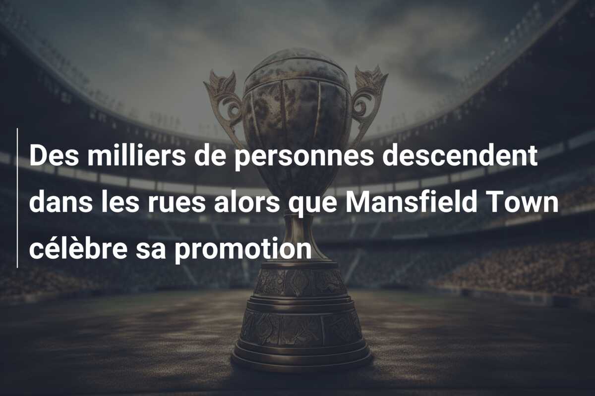 Des milliers de personnes descendent dans les rues alors que Mansfield Town célèbre sa promotion