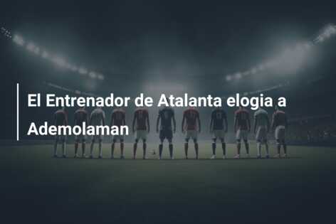 El Entrenador de Atalanta elogia a Ademolaman