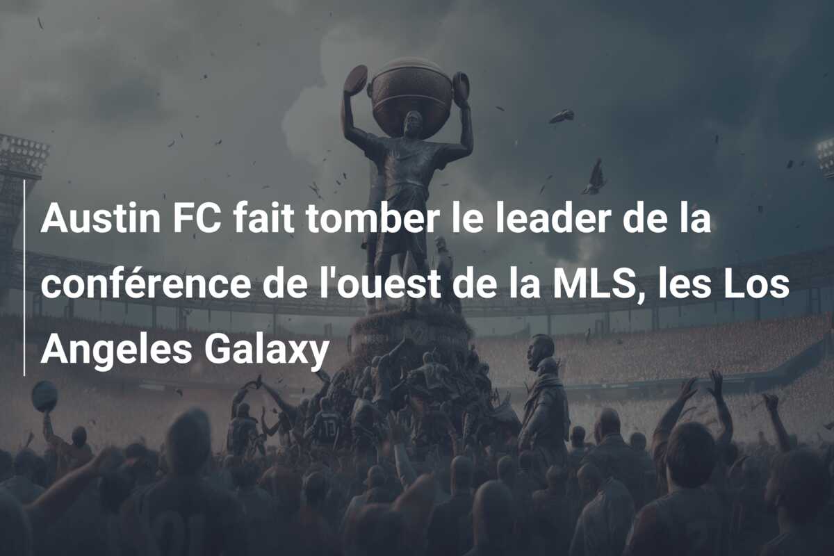 Austin FC fait tomber le leader de la conférence de l’ouest de la MLS, les Los Angeles Galaxy