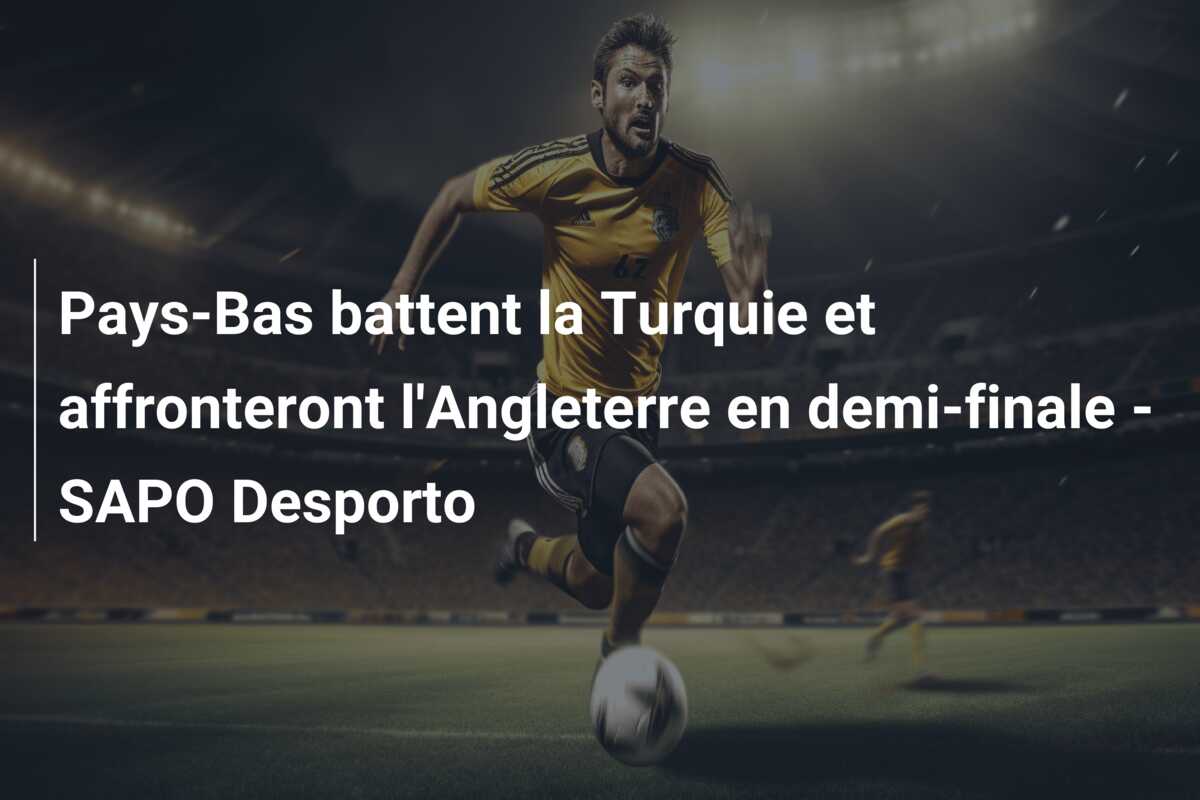 Pays-Bas battent la Turquie et affronteront l’Angleterre en demi-finale – SAPO Desporto