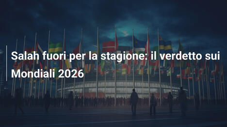Salah fuori per la stagione: il verdetto sui Mondiali 2026