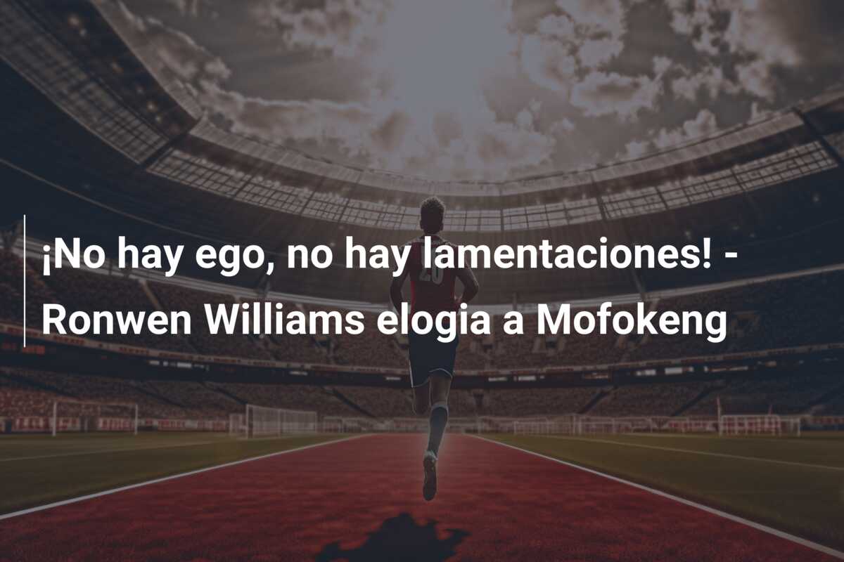 ¡No hay ego, no hay lamentaciones! – Ronwen Williams elogia a Mofokeng