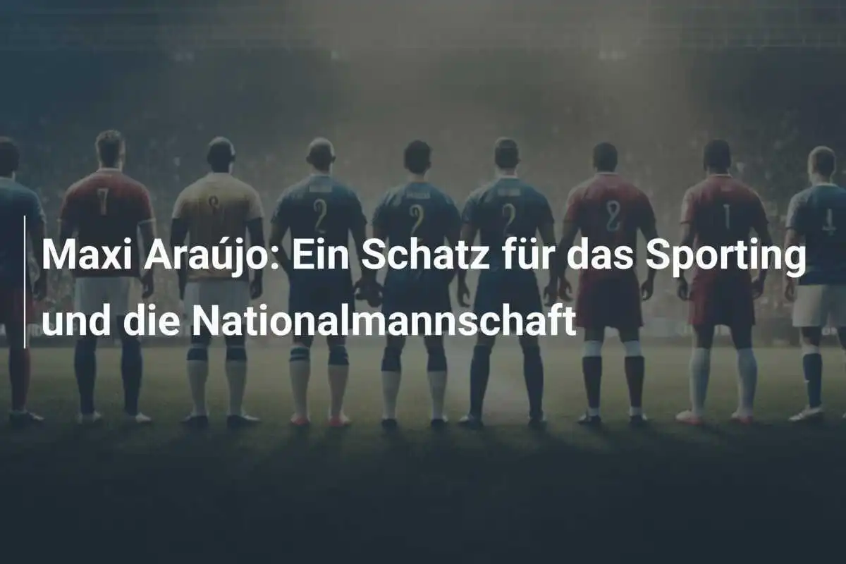 Maxi Araújo: Ein Schatz für das Sporting und die Nationalmannschaft