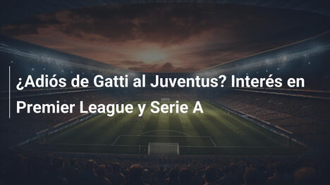¿Adiós de Gatti al Juventus? Interés en Premier League y Serie A