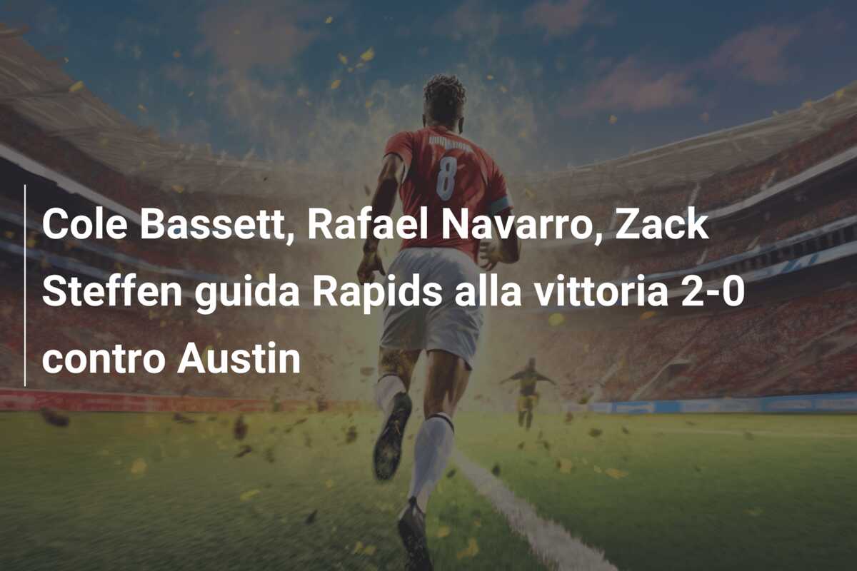 Cole Bassett, Rafael Navarro, Zack Steffen guida Rapids alla vittoria 2-0 contro Austin