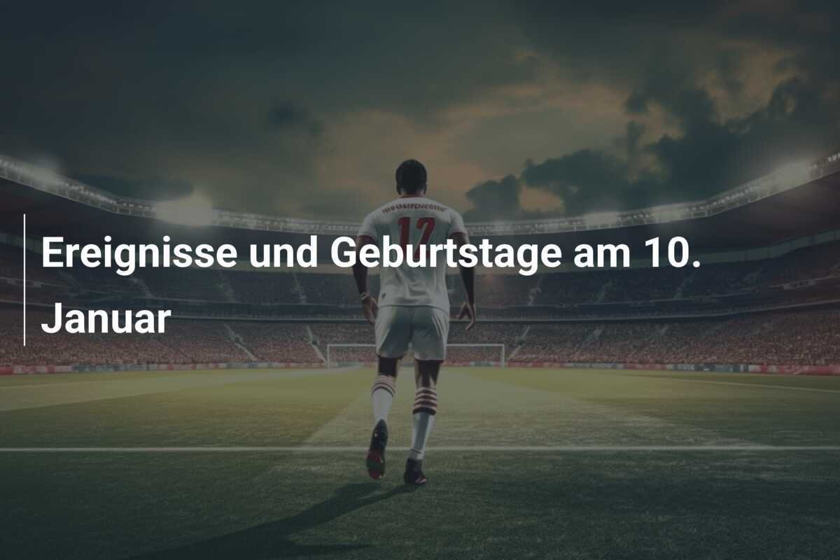 Ereignisse und Geburtstage am 10. Januar