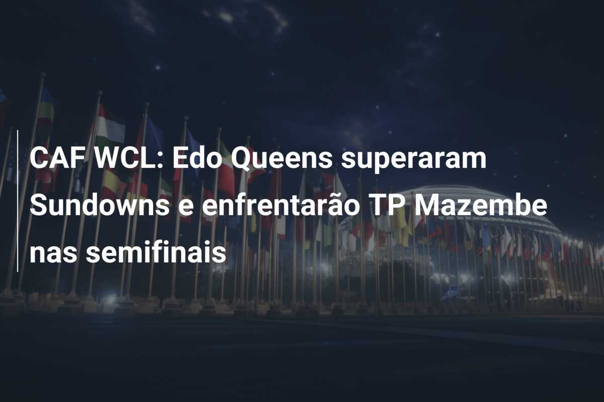 CAF WCL: Edo Queens superaram Sundowns e enfrentarão TP Mazembe nas semifinais