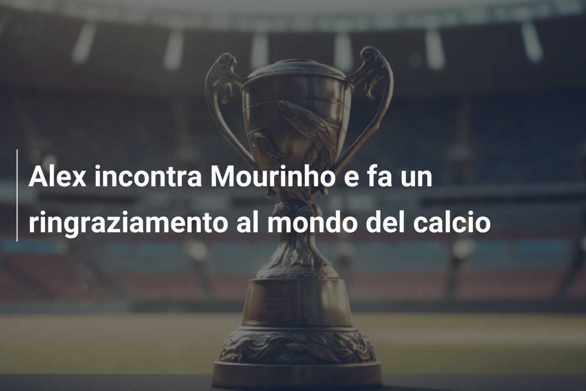 Alex incontra Mourinho e fa un ringraziamento al mondo del calcio