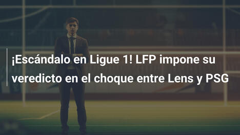 ¡Escándalo en Ligue 1! LFP impone su veredicto en el choque entre Lens y PSG