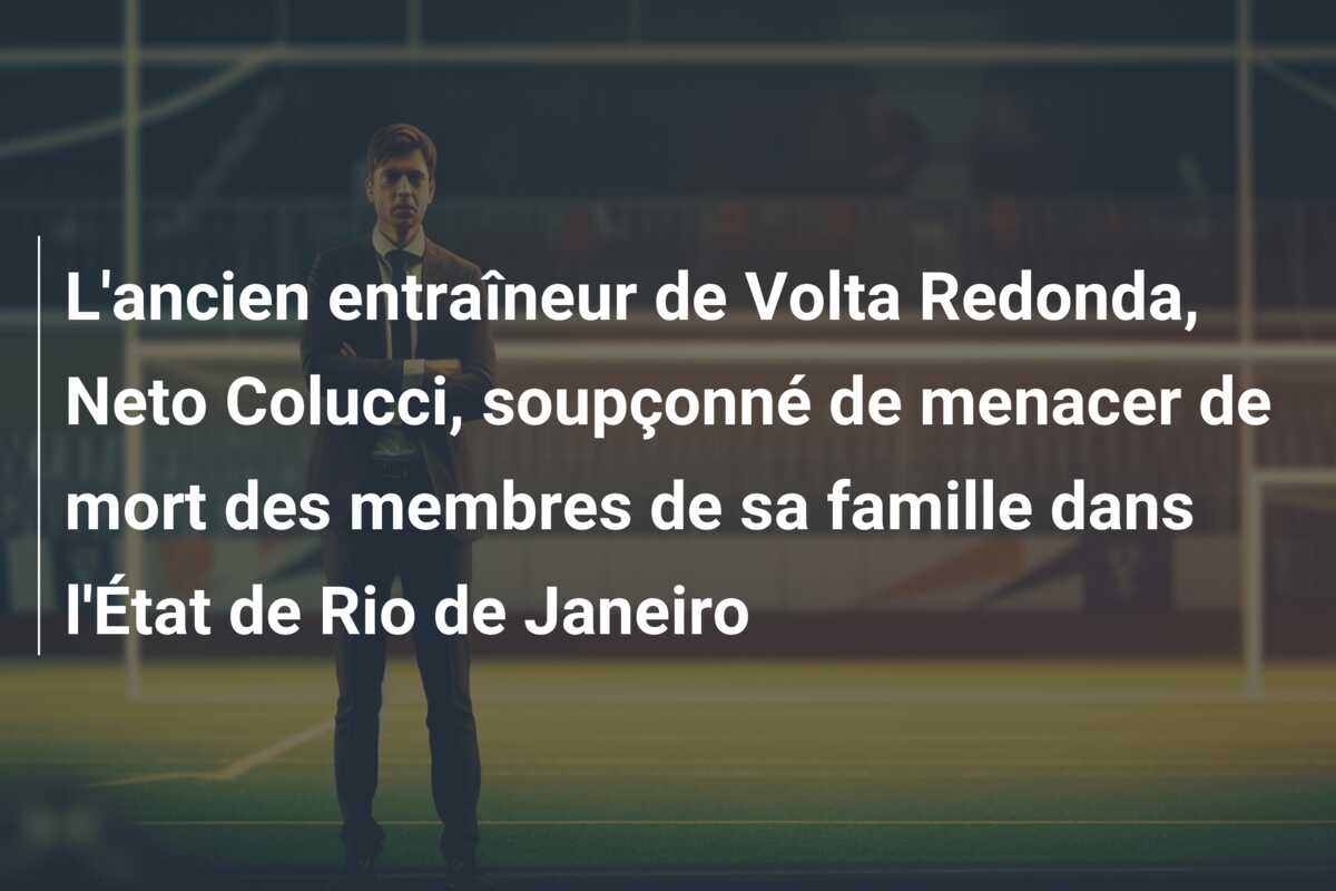 L’ancien entraîneur de Volta Redonda, Neto Colucci, soupçonné de menacer de mort des membres de sa famille dans l’État de Rio de Janeiro