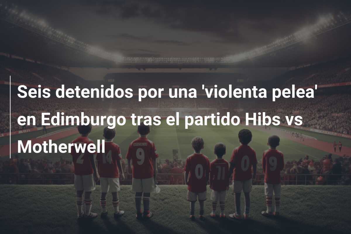 Seis detenidos por una 'violenta pelea' en Edimburgo tras el partido Hibs vs Motherwell