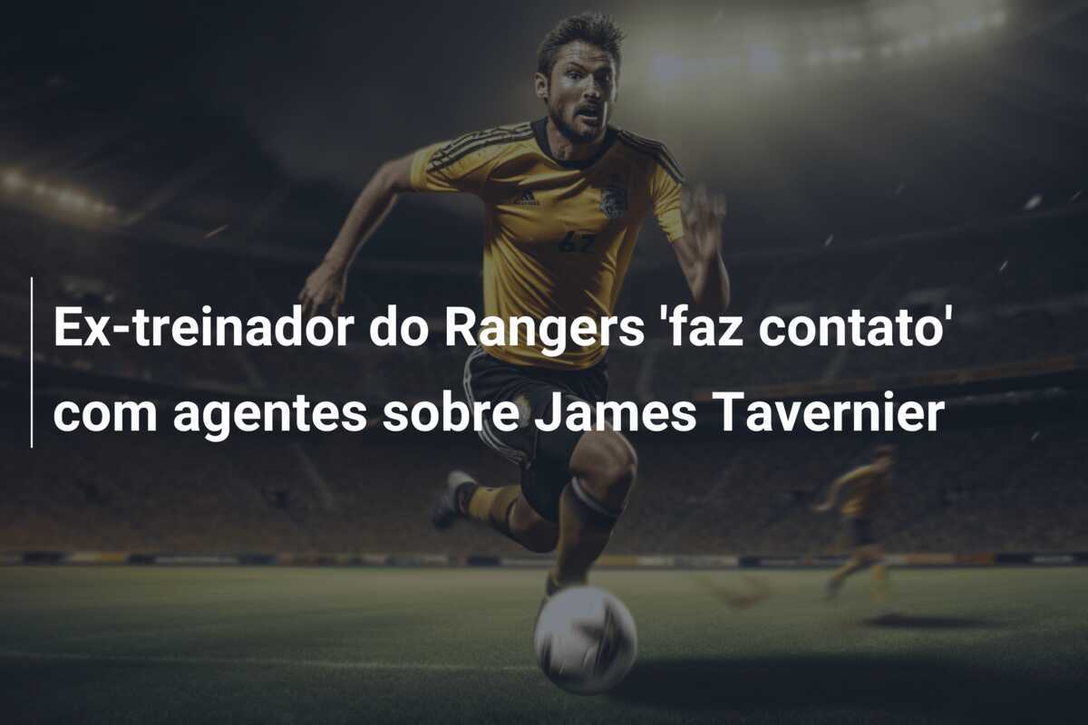 Ex-treinador do Rangers 'faz contato' com agentes sobre James Tavernier