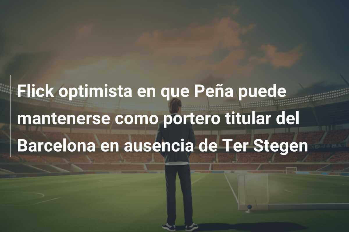 Flick optimista en que Peña puede mantenerse como portero titular del Barcelona en ausencia de Ter Stegen