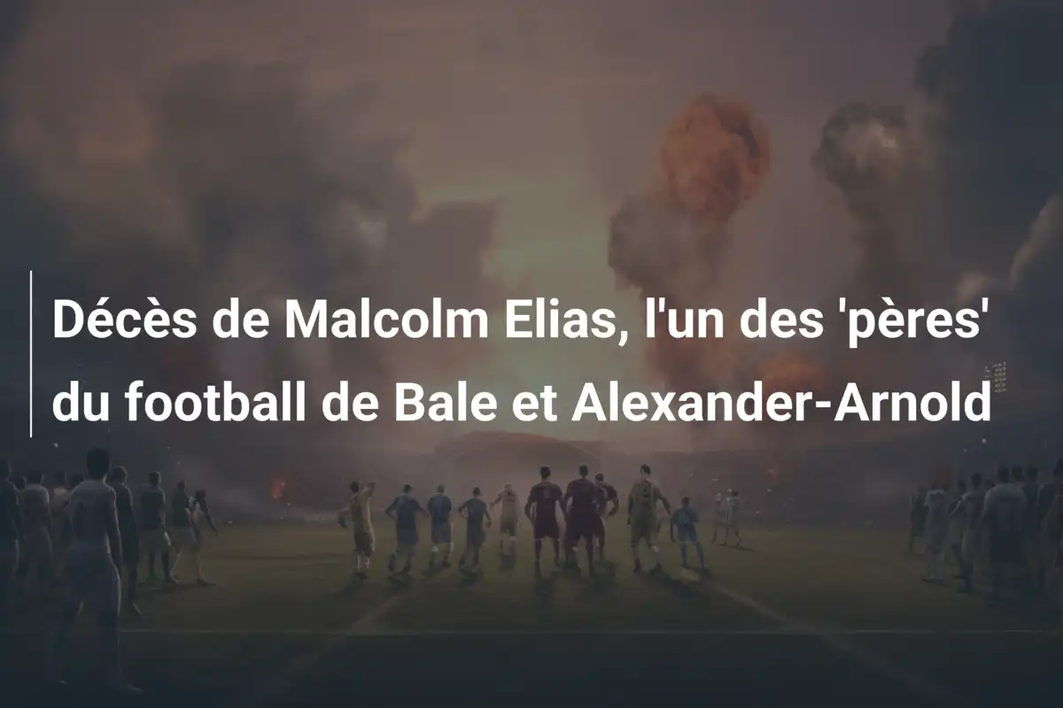 Décès de Malcolm Elias, l'un des 'pères' du football de Bale et Alexander-Arnold