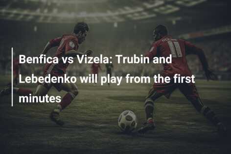 Benfica vs Vizela: Trubin and Lebedenko will play from the first minutes