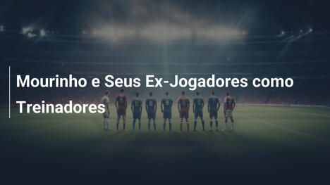 Mourinho e Seus Ex-Jogadores como Treinadores
