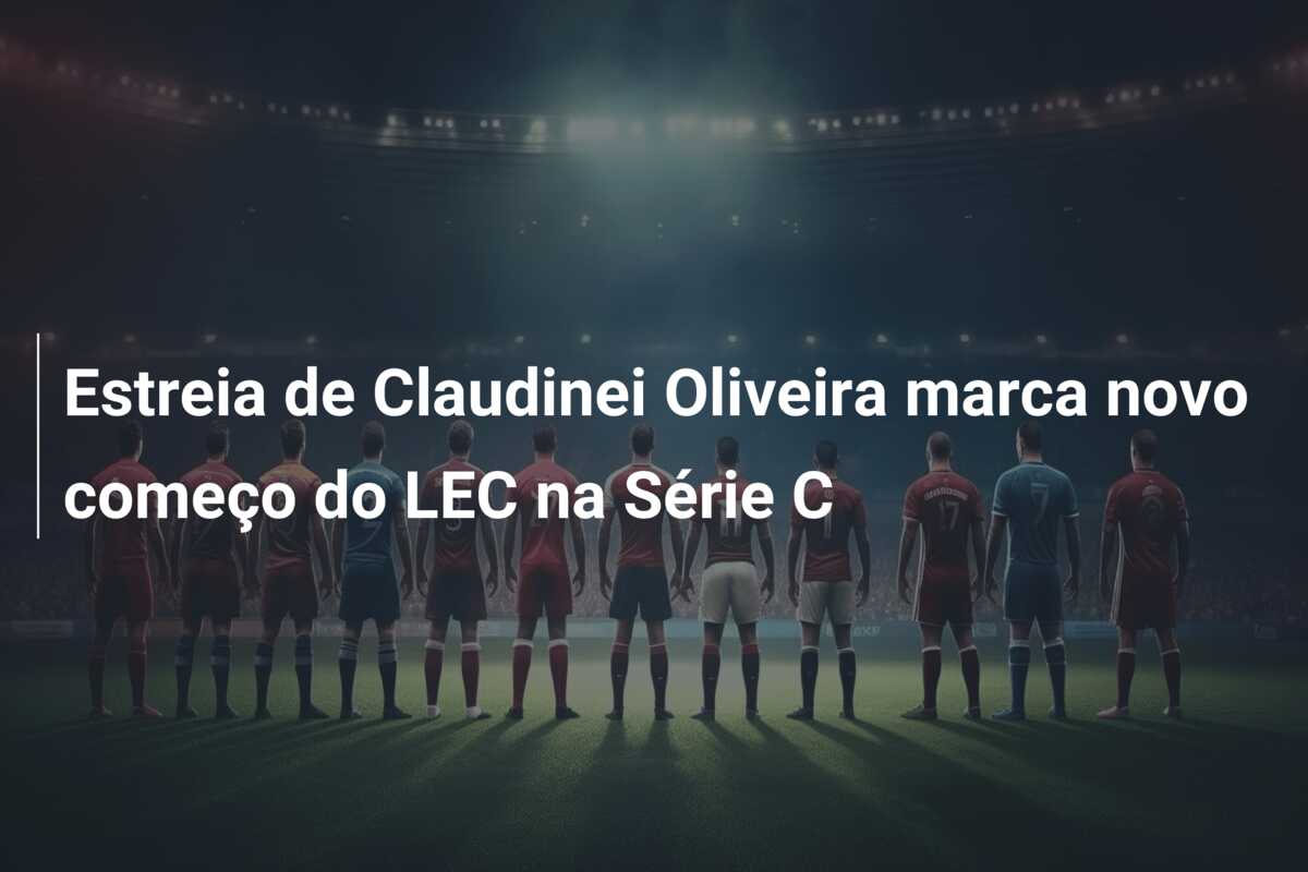 Estreia de Claudinei Oliveira marca novo começo do LEC na Série C