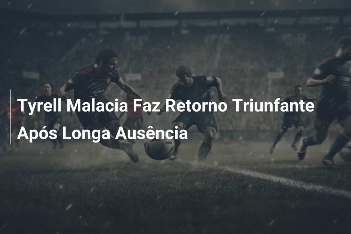 Tyrell Malacia Faz Retorno Triunfante Após Longa Ausência
