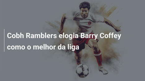 Cobh Ramblers elogia Barry Coffey como o melhor da liga