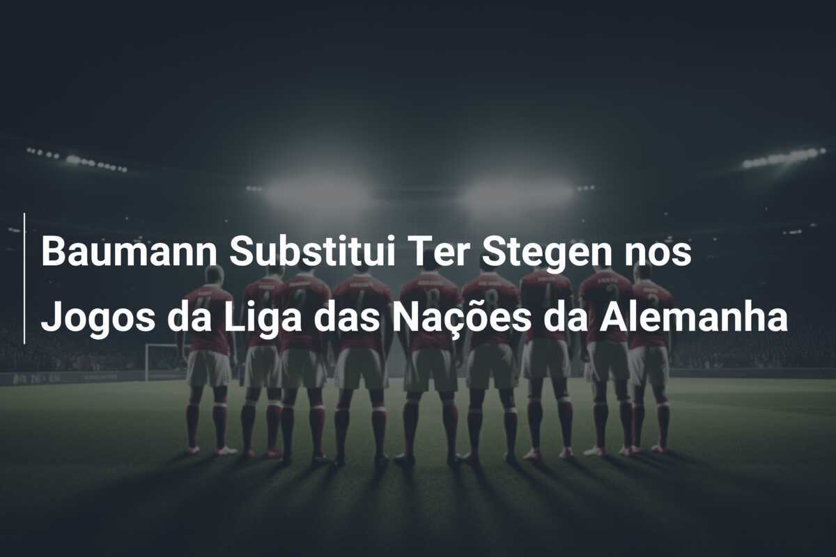 Baumann Substitui Ter Stegen nos Jogos da Liga das Nações da Alemanha