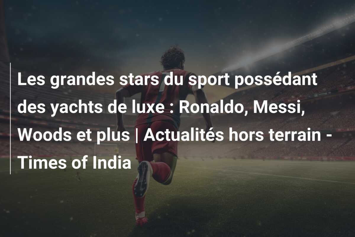 Les grandes stars du sport possédant des yachts de luxe : Ronaldo, Messi, Woods et plus | Actualités hors terrain - Times of India